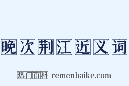 晚次荆江近义词是什么意思的图片